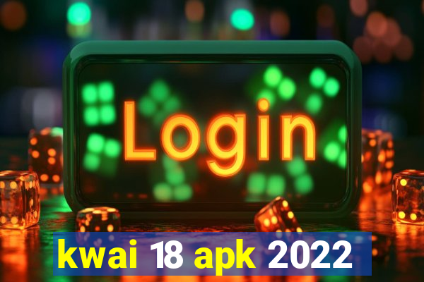 kwai 18 apk 2022